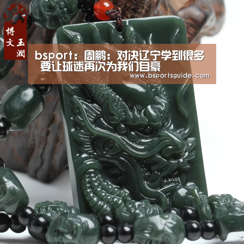 bsport:周鹏:对决辽宁学到很多 要让球迷再次为我们自豪(图3) bsport:周鹏:对决辽宁学到很多 要让球迷再次为我们自豪(图3)