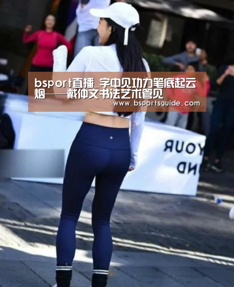 bsport直播_字中见功力笔底起云烟——戴仲文书法艺术管见(图2) bsport官网