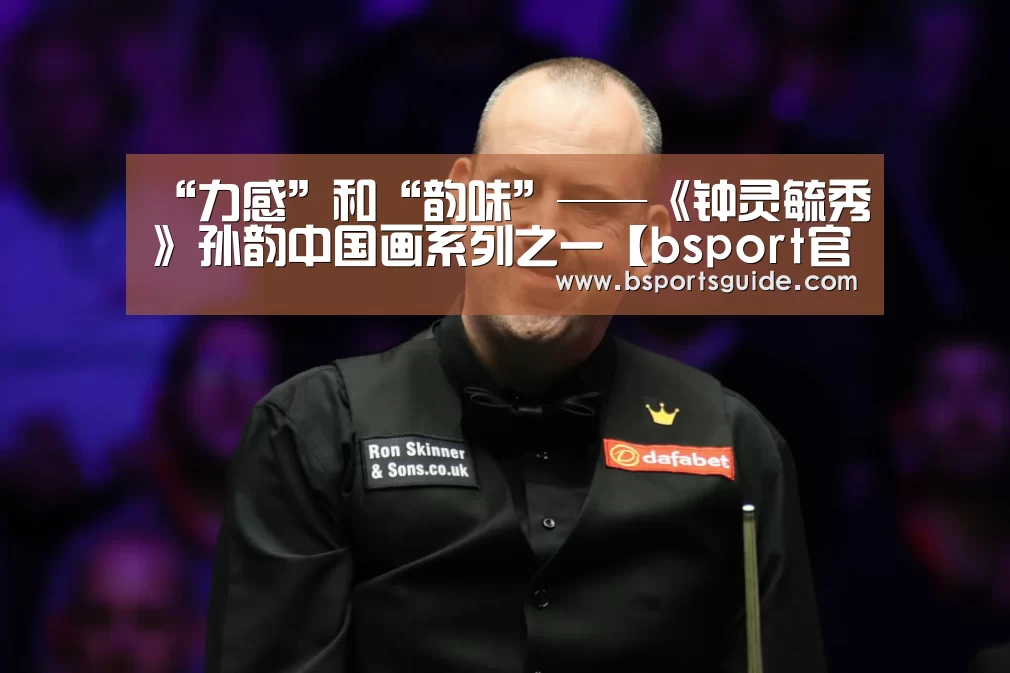 “力感”和“韵味”——《钟灵毓秀》孙韵中国画系列之一【bsport官网】(图4) bsport体育
