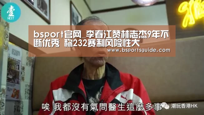 bsport官网_李春江赞林志杰9年不断优秀 称232赛制风险性大(图2) bsport直播