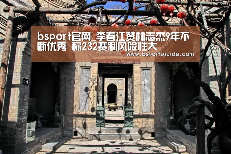 bsport官网_李春江赞林志杰9年不断优秀 称232赛制风险性大(图3) bsport官网_李春江赞林志杰9年不断优秀 称232赛制风险性大(图3)