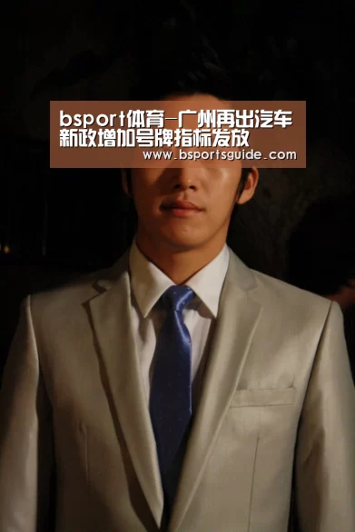 bsport体育-广州再出汽车新政增加号牌指标发放(图1) bsport体育