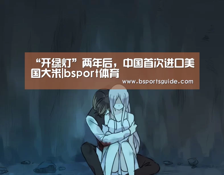 “开绿灯”两年后,中国首次进口美国大米|bsport体育(图1) “开绿灯”两年后,中国首次进口美国大米|bsport体育(图1)