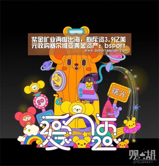 紫金矿业再度出海,拟斥资3.9亿美元收购塞尔维亚黄金资产:bsport官网(图3) bsport官网
